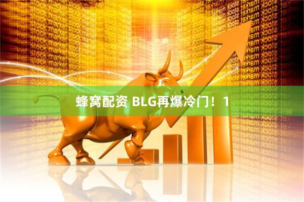蜂窝配资 BLG再爆冷门！1