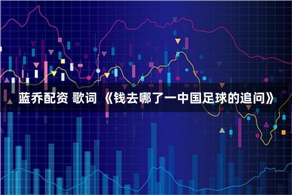 蓝乔配资 歌词 《钱去哪了一中国足球的追问》