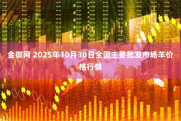 金御网 2025年10月30日全国主要批发市场羊价格行情