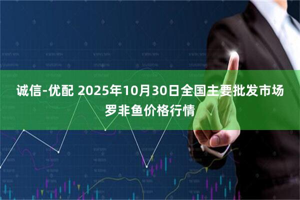 诚信-优配 2025年10月30日全国主要批发市场罗非鱼价格行情