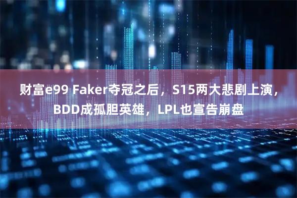 财富e99 Faker夺冠之后，S15两大悲剧上演，BDD成孤胆英雄，LPL也宣告崩盘