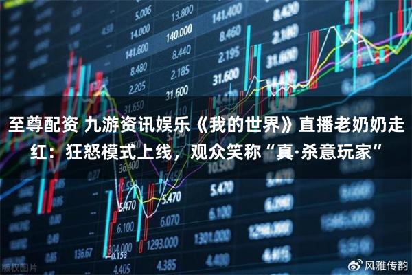 至尊配资 九游资讯娱乐《我的世界》直播老奶奶走红：狂怒模式上线，观众笑称“真·杀意玩家”