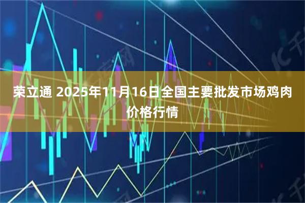 荣立通 2025年11月16日全国主要批发市场鸡肉价格行情