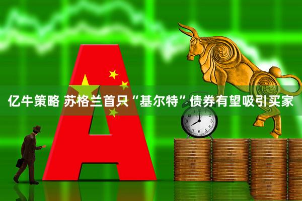 亿牛策略 苏格兰首只“基尔特”债券有望吸引买家