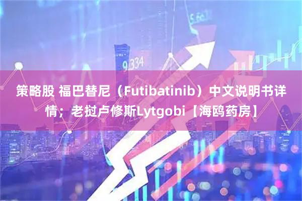 策略股 福巴替尼（Futibatinib）中文说明书详情；老挝卢修斯Lytgobi【海鸥药房】