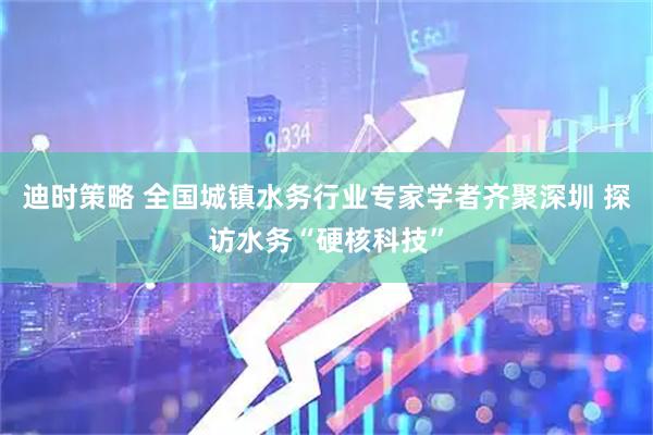 迪时策略 全国城镇水务行业专家学者齐聚深圳 探访水务“硬核科技”